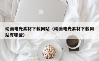 琼海动画电光素材下载网站（动画电光素材下载网站有哪些）