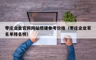 琼海枣庄企业官网网站搭建参考价格（枣庄企业家名单排名榜）