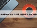 琼海视频拟声素材下载网站（视频声音素材下载）