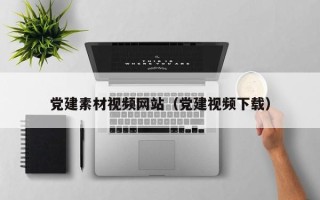 琼海党建素材视频网站（党建视频下载）