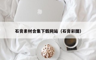 琼海石膏素材合集下载网站（石膏彩图）