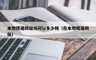 琼海本地搭建网站访问ip多少钱（在本地搭建网站）