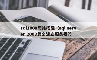 琼海sql2008网站搭建（sql server 2008怎么建立服务器?）