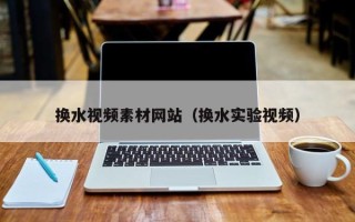 琼海换水视频素材网站（换水实验视频）
