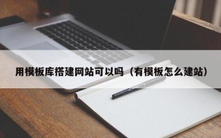 琼海用模板库搭建网站可以吗（有模板怎么建站）