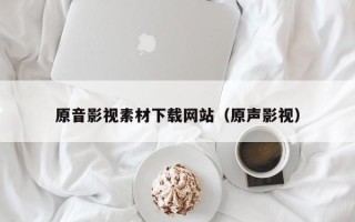 琼海原音影视素材下载网站（原声影视）