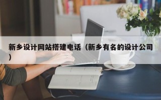 琼海新乡设计网站搭建电话（新乡有名的设计公司）