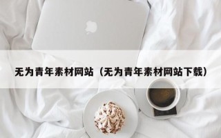 琼海无为青年素材网站（无为青年素材网站下载）
