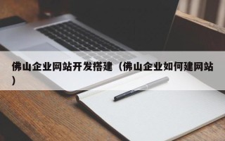 琼海佛山企业网站开发搭建（佛山企业如何建网站）
