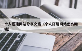 琼海个人搭建网站分享文案（个人搭建网站怎么赚钱）