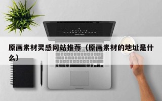 琼海原画素材灵感网站推荐（原画素材的地址是什么）