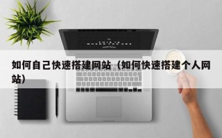 琼海如何自己快速搭建网站（如何快速搭建个人网站）