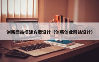 琼海创新网站搭建方案设计（创新创业网站设计）